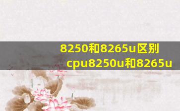 8250和8265u区别 cpu8250u和8265u